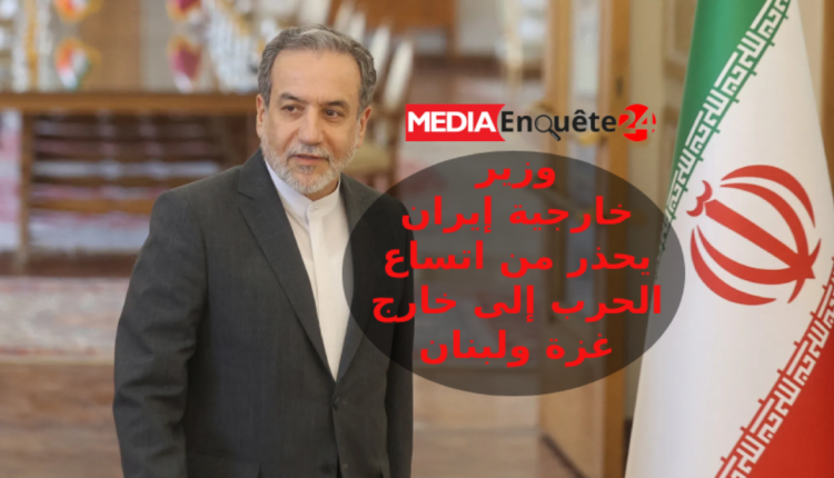 وزير الخارجية الإيراني يحذر من اتساع الحرب على "غزة" و"لبنان" إلى خارج الشرق الأوسط