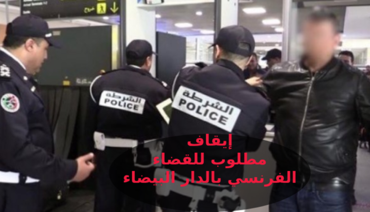 أمن مطار "محمد الخامس" بالدار البيضاء يوقف مطلوبا للقضاء الفرنسي
